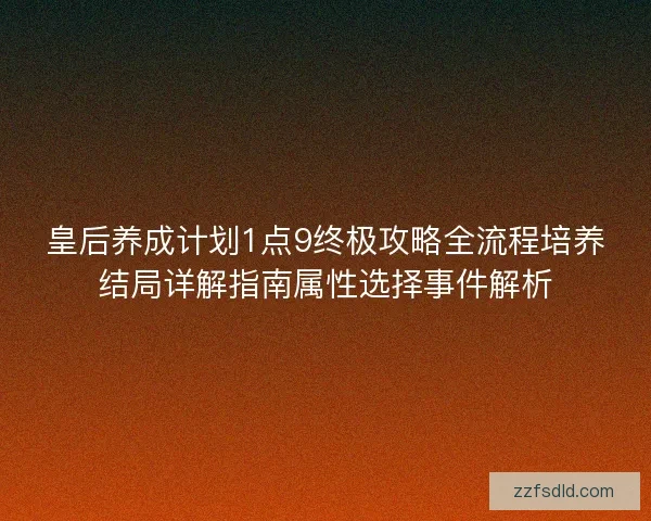 皇后养成计划1点9终极攻略全流程培养结局详解指南属性选择事件解析