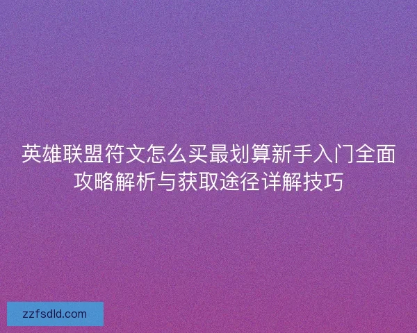 英雄联盟符文怎么买最划算新手入门全面攻略解析与获取途径详解技巧