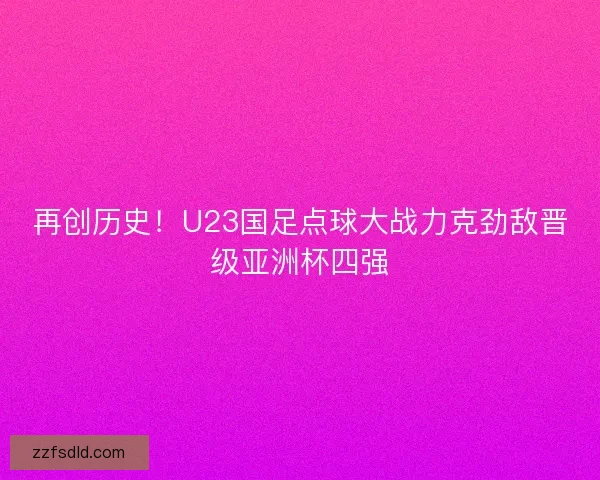 再创历史！U23国足点球大战力克劲敌晋级亚洲杯四强