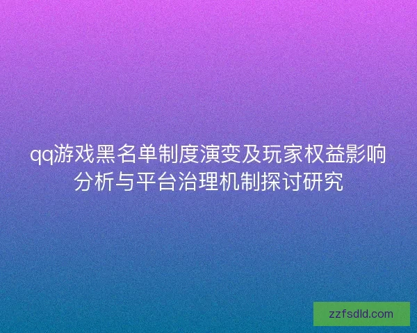 qq游戏黑名单制度演变及玩家权益影响分析与平台治理机制探讨研究